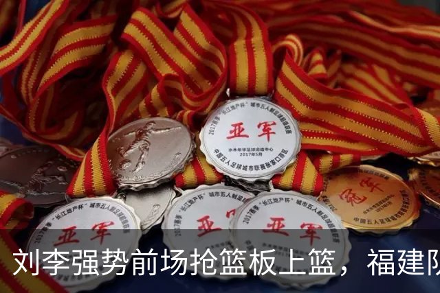 刘李强势前场抢篮板上篮，福建队逆转辽宁收获领先