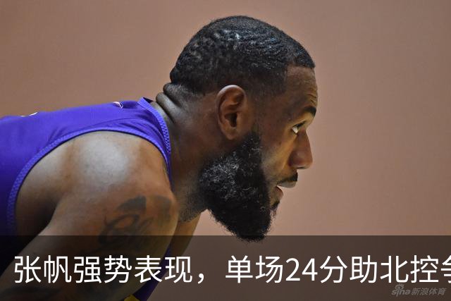 张帆强势表现，单场24分助北控争取逆袭